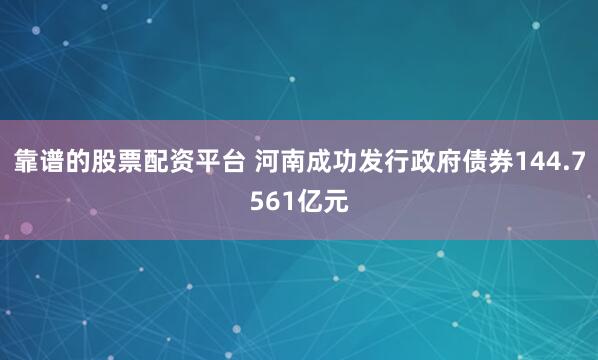 靠谱的股票配资平台 河南成功发行政府债券144.7561亿元