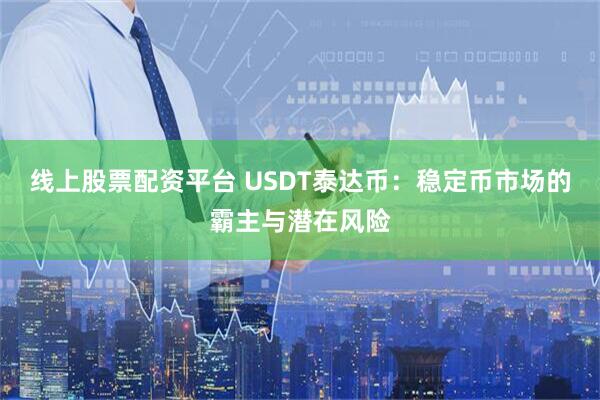 线上股票配资平台 USDT泰达币：稳定币市场的霸主与潜在风险